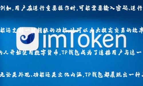 TP钱包的外观特征
TP钱包是一种便捷的数字货币钱包，它在功能性和设计上都有自己的独特之处。通常，TP钱包的外观简洁大方，采用现代化的设计来吸引用户的视觉注意。钱包的颜色多样，从经典的黑色到亮眼的蓝色、红色都有可能出现。这种多样的色彩让用户可以根据自己的个人风格来选择适合自己的钱包。

TP钱包的界面设计
在界面设计方面，TP钱包注重用户体验。钱包的首页通常会显示各种数字资产的实时信息，包括余额和交易历史。用户可以通过的导航栏迅速找到自己需要的功能，例如发送或接收数字货币、查看市场行情等。这种用户友好的设计使得即使是初次使用数字货币钱包的用户也能快速上手。

TP钱包的安全性
除了外观和界面设计，TP钱包在安全性方面也下足了功夫。它的设计通常会具有多重验证机制，以确保用户的资产安全。例如，用户在进行重要操作时，可能需要输入密码、进行指纹识别等。这种安全性的设计使得用户在使用TP钱包时更加放心。

TP钱包的便捷功能
TP钱包还提供了一些便捷的功能。例如，用户可以通过扫描二维码来快速发送或接收数字资产。在某些情况下，TP钱包可能还支持一键转账的功能，这可以大大提高交易的效率。此外，TP钱包通常会支持多种数字货币的存储，让用户可以方便地管理不同类型的资产。

TP钱包的文化关联性
在使用TP钱包的过程中，用户不仅仅是在进行数字资产的管理，同时也在参与到全球数字经济的发展中。随着越来越多的人开始使用数字货币，TP钱包成为了连接用户与这一新兴市场的重要工具。它不仅仅是一款钱包，更是一种新型的生活方式和价值观的象征。

总结
总而言之，TP钱包以其现代化的设计、用户友好的界面以及高层次的安全性，成为了许多数字货币投资者所青睐的选择。无论是外观、功能还是文化内涵，TP钱包都展现出一种与时俱进的形象，吸引着越来越多的人加入数字货币的世界。
