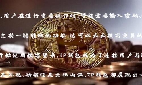 TP钱包的外观特征
TP钱包是一种便捷的数字货币钱包，它在功能性和设计上都有自己的独特之处。通常，TP钱包的外观简洁大方，采用现代化的设计来吸引用户的视觉注意。钱包的颜色多样，从经典的黑色到亮眼的蓝色、红色都有可能出现。这种多样的色彩让用户可以根据自己的个人风格来选择适合自己的钱包。

TP钱包的界面设计
在界面设计方面，TP钱包注重用户体验。钱包的首页通常会显示各种数字资产的实时信息，包括余额和交易历史。用户可以通过的导航栏迅速找到自己需要的功能，例如发送或接收数字货币、查看市场行情等。这种用户友好的设计使得即使是初次使用数字货币钱包的用户也能快速上手。

TP钱包的安全性
除了外观和界面设计，TP钱包在安全性方面也下足了功夫。它的设计通常会具有多重验证机制，以确保用户的资产安全。例如，用户在进行重要操作时，可能需要输入密码、进行指纹识别等。这种安全性的设计使得用户在使用TP钱包时更加放心。

TP钱包的便捷功能
TP钱包还提供了一些便捷的功能。例如，用户可以通过扫描二维码来快速发送或接收数字资产。在某些情况下，TP钱包可能还支持一键转账的功能，这可以大大提高交易的效率。此外，TP钱包通常会支持多种数字货币的存储，让用户可以方便地管理不同类型的资产。

TP钱包的文化关联性
在使用TP钱包的过程中，用户不仅仅是在进行数字资产的管理，同时也在参与到全球数字经济的发展中。随着越来越多的人开始使用数字货币，TP钱包成为了连接用户与这一新兴市场的重要工具。它不仅仅是一款钱包，更是一种新型的生活方式和价值观的象征。

总结
总而言之，TP钱包以其现代化的设计、用户友好的界面以及高层次的安全性，成为了许多数字货币投资者所青睐的选择。无论是外观、功能还是文化内涵，TP钱包都展现出一种与时俱进的形象，吸引着越来越多的人加入数字货币的世界。