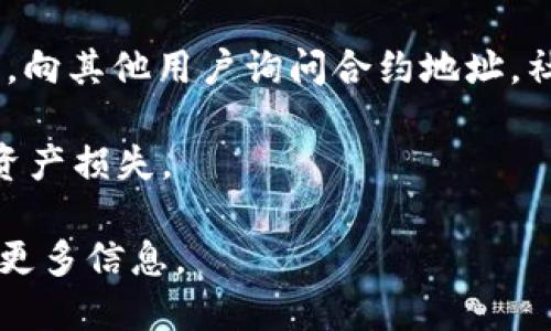 要找到TP钱包（Token Pocket）的合约地址，您可以遵循以下步骤：

1. **访问官方网站**：通常，最可靠的信息可以在TP钱包的官方网站上找到。确保链接是官方的，以避免钓鱼网站。

2. **查看平台资源**：在官方网站上，查找关于“合约”、“地址”或“资源”的标签。这些地方通常会提供代币或合约的相关信息。

3. **进入区块链浏览器**：如果您知道某个特定代币的名称，您可以使用区块链浏览器（如Etherscan、BscScan等）来搜索合约地址。直接输入代币名称，浏览器通常会显示相关的合约信息。

4. **加入社区**：参与TP钱包的社交媒体或社区论坛（如Telegram、Discord等），向其他用户询问合约地址。社区中的成员通常能够提供最新和准确的信息。

5. **注意安全**：在使用合约地址时，确保您查找的是经过验证的地址，以避免资产损失。

如果您希望获得特定代币的合约地址，请分享该代币的名称，我可以帮助您查找更多信息。