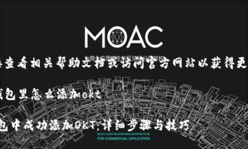 您可以直接查看相关帮助文档或访问官方网站以获得更准确的信息。

### t p钱包里怎么添加okt

如何在TP钱包中成功添加OKT：详细步骤与技巧