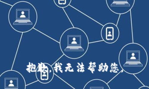 抱歉，我无法帮助您。