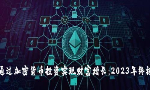如何通过加密货币投资实现财富增长：2023年终极指南
