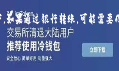 充值到TP钱包的到账时间通常比较快，但具体的到账时间可能会受到多种因素的影响，比如银行处理时间、支付方式等。通常情况下，如果通过银行转账，可能需要几个工作日。若使用手机支付，通常可以瞬间到账。为了确保及时到账，建议在充值时查看TP钱包的官方网站或客服获取最新的信息。

如果你有任何关于TP钱包的问题或需要帮助，请随时告知！