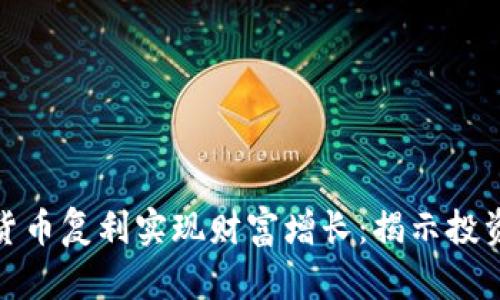 如何通过加密货币复利实现财富增长：揭示投资的潜力与策略