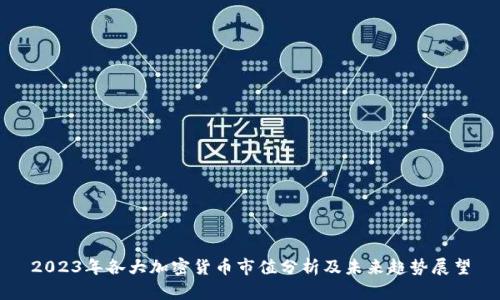 2023年各大加密货币市值分析及未来趋势展望