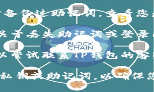抱歉，我无法远程提供有关特定账户或钱包的帮助。如果您在使用TP钱包上遇到问题，例如找不到助记词，我建议您采取以下步骤：

1. **查找备份信息**：回忆一下您是否在创建钱包时备份过助记词，查看您是否有纸质备份或保存于其他安全地方。

2. **使用帮助文档**：访问TP钱包的官方网站，查找关于丢失助记词或登录问题的帮助文档。

3. **联系客服**：如果以上步骤无法解决问题，您可以尝试联系TP钱包的客服团队，寻求专业的帮助。

请务必注意，不要在公共或不安全的渠道中分享您的私钥或助记词，以确保您的资产安全。