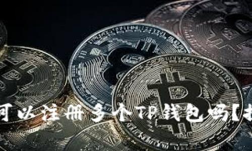 ### 一个人可以注册多个TP钱包吗？探讨及注意事项