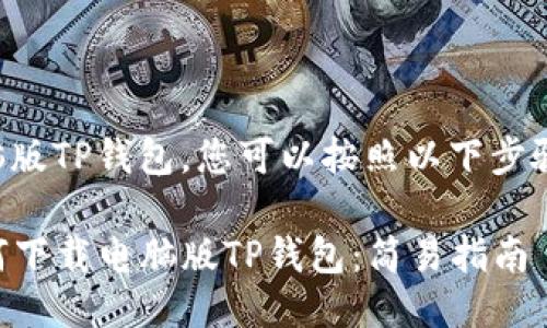 要下载电脑版TP钱包，您可以按照以下步骤进行操作：

### 如何下载电脑版TP钱包：简易指南