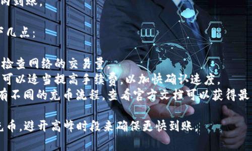 关于tp钱包充币的到账时间，通常情况下，这个时间可能会有所不同。以下是一些影响充币到账时间的因素：

1. **区块链网络的拥堵情况**  
   如果网络非常繁忙，交易确认的时间可能会增加。通常情况下，如果网络比较畅通，通常在数分钟以内到账。

2. **转账费用**  
   在进行充币时，选择的转账费用会影响到账时间。如果选择较低的费用，交易可能会被延迟。相反，选择较高的费用，交易将更优先被确认。

3. **交易确认次数**  
   不同的区块链对于交易确认的标准不同。有些钱包可能需要更多的确认次数，才能将充币算作到账。

4. **tp钱包的处理时间**  
   各个钱包对交易的处理速度不同。tp钱包自身的处理时间也会影响到账速度。

在一般情况下，tp钱包充币的到账时间大致如下：

- **以太坊类资产**：通常在几分钟到1小时之间。
- **比特币类资产**：这个可能稍微慢一些，有时需要1小时以上，尤其是在网络拥堵时期。
- **USDT等稳定币**：大多在几分钟到30分钟内到账。

为了确保充币顺利到账，建议在充币前确认以下几点：

1. **确认网络状态**：访问相应的区块浏览器，检查网络的交易量。
2. **选择适当的手续费**：如果需求比较紧急，可以适当提高手续费，以加快确认速度。
3. **查阅tp钱包的帮助文档**：不同钱包可能有不同的充币流程，查看官方文档可以获得最准确的信息。

若您有急需的交易，建议选择最佳时间段进行充币，避开高峰时段来确保更快到账。