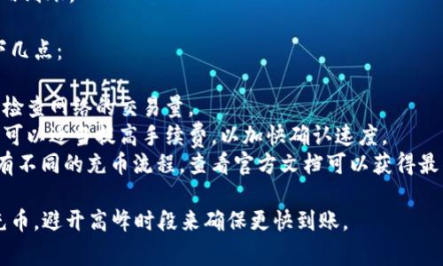 关于tp钱包充币的到账时间，通常情况下，这个时间可能会有所不同。以下是一些影响充币到账时间的因素：

1. **区块链网络的拥堵情况**  
   如果网络非常繁忙，交易确认的时间可能会增加。通常情况下，如果网络比较畅通，通常在数分钟以内到账。

2. **转账费用**  
   在进行充币时，选择的转账费用会影响到账时间。如果选择较低的费用，交易可能会被延迟。相反，选择较高的费用，交易将更优先被确认。

3. **交易确认次数**  
   不同的区块链对于交易确认的标准不同。有些钱包可能需要更多的确认次数，才能将充币算作到账。

4. **tp钱包的处理时间**  
   各个钱包对交易的处理速度不同。tp钱包自身的处理时间也会影响到账速度。

在一般情况下，tp钱包充币的到账时间大致如下：

- **以太坊类资产**：通常在几分钟到1小时之间。
- **比特币类资产**：这个可能稍微慢一些，有时需要1小时以上，尤其是在网络拥堵时期。
- **USDT等稳定币**：大多在几分钟到30分钟内到账。

为了确保充币顺利到账，建议在充币前确认以下几点：

1. **确认网络状态**：访问相应的区块浏览器，检查网络的交易量。
2. **选择适当的手续费**：如果需求比较紧急，可以适当提高手续费，以加快确认速度。
3. **查阅tp钱包的帮助文档**：不同钱包可能有不同的充币流程，查看官方文档可以获得最准确的信息。

若您有急需的交易，建议选择最佳时间段进行充币，避开高峰时段来确保更快到账。