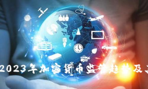 深度分析：2023年加密货币监管趋势及其未来影响