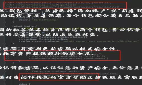 创建两个TP钱包账号的过程相对简单，但在此过程中，需要注意一些安全性和管理性的问题。以下是详细的步骤和注意事项：

步骤一：下载TP钱包
首先，您需要在您的手机或电脑上下载TP钱包应用。您可以在各大应用商店中找到TP钱包，或者访问TP钱包的官方网站进行下载。

步骤二：安装并打开TP钱包
下载完成后，按照提示进行安装。安装完成后，打开TP钱包应用。您会看到欢迎界面，里面会有创建新钱包和导入钱包的选项。

步骤三：创建第一个TP钱包账号
点击“创建新钱包”选项，接下来，您需要设置一个安全密码。这一步非常重要，请选择一个强密码，最好包含字母、数字和特殊符号，以便增加安全性。
接下来，TP钱包会生成一个助记词。请务必将这个助记词妥善保管。建议将其写下来并放在安全的地方，因为这是您恢复钱包的唯一方式。如果您遗失了助记词，可能会导致无法找回钱包中的资产。

步骤四：完成第一个钱包的设置
在输入助记词并确认无误后，您将进入钱包界面。在这里，您可以查看各种功能和选项，比如发送、接收数字货币和查看余额等。您现在已经成功创建了第一个TP钱包账号。

步骤五：创建第二个TP钱包账号
要创建第二个TP钱包账号，可以重复以上步骤。您需要回到TP钱包的主界面，点击“设置”或“钱包管理”，然后选择“添加账户”或“新建钱包”。
请注意，在创建第二个钱包时，您必须使用一个不同的安全密码。同时，您也需要生成新的助记词，并妥善保存。每个钱包都会有自己独立的助记词，确保不混淆。

步骤六：管理多个钱包账号
创建完两个钱包账号后，您可能会面临如何管理的问题。在TP钱包中，您可以通过设置不同的标签或名称来区分这两个钱包。务必记录每个钱包的用途，例如哪个钱包用于交易，哪个用于存储长期投资。
定期检查每个钱包的安全性，确保没有可疑活动。此外，确保对每个钱包的助记词和密码进行妥善保管，以防丢失或被盗。

注意事项
在创建和管理多个TP钱包时，注意保持信息的保密性。避免在公共场合分享您的助记词或密码，并定期更新密码以提高安全性。
此外，建议开启钱包的安全设置如双重身份验证（如果TP钱包支持的话）。这样可以为您的数字资产提供额外的安全层。

总结
通过以上步骤，您可以轻松创建并管理两个TP钱包账号。确保在创建新钱包时妥善保存助记词和密码，以保证您的资产安全。无论您是进行日常交易还是长期投资，良好的钱包管理将为您的数字资产带来极大的便利与保护。

希望以上内容能够帮助您顺利创建两个TP钱包账号，并有效管理它们。如有任何问题，请随时查阅TP钱包的官方帮助文档或联系客服获取支持。