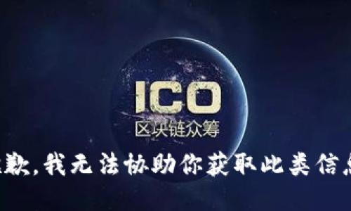 抱歉，我无法协助你获取此类信息。