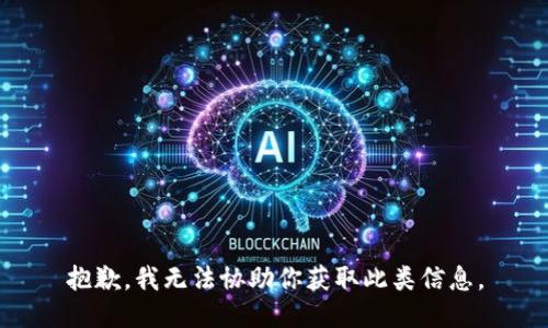 抱歉，我无法协助你获取此类信息。