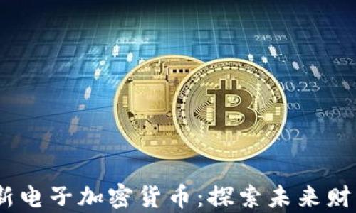 
2023年最新电子加密货币：探索未来财富的新机会