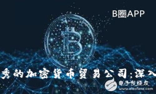 如何选择一个优秀的加密货币贸易公司：深入分析与成果分享