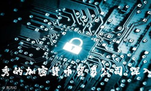 如何选择一个优秀的加密货币贸易公司：深入分析与成果分享