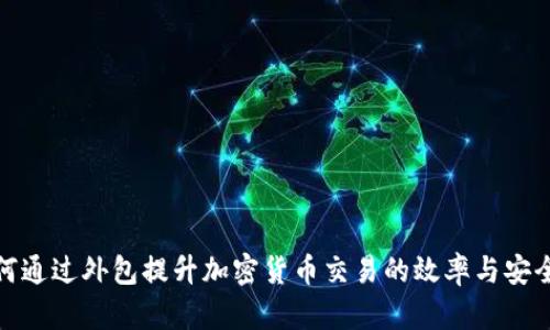 如何通过外包提升加密货币交易的效率与安全性