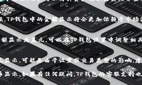 在TP钱包中，显示的金额可能会根据用户的设置和实际使用的币种而有所不同。以下是一些关于TP钱包中金额显示的常见情况：

默认货币设置
TP钱包可能会在初始设置时选择一种默认货币。某些用户可能会看到美元作为默认显示货币，特别是在与法币相关的功能中。但是，这并不是固定的，用户可以根据自己的喜好进行设置。

多种币种支持
TP钱包支持多种加密货币和法币。这意味着在钱包中，用户可以查看多种币种的余额。如比特币、以太坊等加密货币通常会以其原本的单位显示，而法币（如美元、人民币等）则通常以相应的货币显示。

货币转换功能
如果用户希望以美元查看其加密资产，TP钱包通常会提供货币转换功能。通过这个功能，用户可以将其资产转换为美元并查看相应的金额。这种便捷的功能可以帮助用户更好地理解自己资产的实际价值。

国际交易的影响
在进行国际交易时，用户可能会希望以美元等流通性强的货币进行操作。这时候，TP钱包中的金额显示将会更加依赖于市场汇率及转换过程。

用户自定义设置
许多数字钱包允许用户在显示设置中自定义货币类型。如果用户希望将所有金额显示为美元，可以在TP钱包设置中调整相关选项，选择美元作为主要显示货币。

总结
总体来说，TP钱包中的金额显示并不单一。如果用户在使用过程中经常看到美元显示，可能是由于设置或交易类型的影响。建议用户在了解自己钱包的功能后，根据实际需求进行相应的调整和设置。

您可以登录TP钱包，查看相关设置选项，以确保您看到的金额为您最需要的货币显示。如果有任何疑问，TP钱包的客服支持也是一个好的咨询渠道。