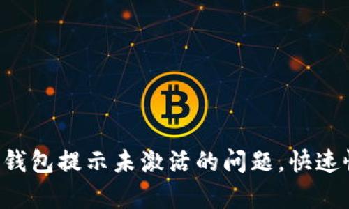 如何解决T P钱包提示未激活的问题，快速恢复钱包功能
