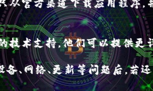 如果你的TP钱包打不开，可能是由多种原因引起的。下面是一些常见的原因和解决方案。

1. 应用程序故障
有时候，应用程序可能会暂时出现故障。你可以尝试关闭应用程序，然后重新启动它。如果这没有用，可以尝试强制关闭并清除缓存。

2. 设备问题
检查你的设备是否正常工作。确保手机操作系统是最新版本。未更新的操作系统可能导致应用程序不兼容，从而无法正常打开。

3. 网络连接
TP钱包需要稳定的网络连接。如果你的手机处于飞行模式或网络信号微弱，应用程序可能无法加载。确保你连接到Wi-Fi或移动数据，并且网络信号良好。

4. 应用程序更新
确认你安装的TP钱包是最新版本。访问应用商店，检查是否有可用的更新。如果有，请及时更新。

5. 安全设置
某些设备的安全设置可能会阻止TP钱包正常运行。检查你的设备是否启用了屏幕锁定，或者是否安装了阻止某些应用程序的安全软件。

6. 数据损坏
如果TP钱包的数据库文件损坏，可能会导致应用无法打开。此时，最好的办法是卸载应用程序，然后重新安装。

7. 伪造或无效的软件源
如果你的TP钱包是通过不可靠的渠道下载的，可能存在安全隐患。确保只从官方渠道下载应用程序，并定期检查软件的安全性。

8. 技术支持
如果以上方法都无法解决问题，建议联系TP钱包的官方客服，获取专业的技术支持。他们可以提供更详细的帮助。

总之，如果TP钱包打不开，首先要确认是不是简单的故障。然后，在排查设备、网络、更新等问题后，若还是无法解决，可以联系官方寻求帮助。希望你能尽快恢复对钱包的访问！