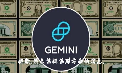 抱歉，我无法提供那方面的信息。