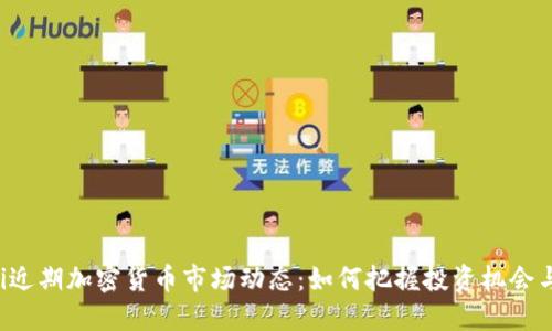 ziaoti近期加密货币市场动态：如何把握投资机会与风险
