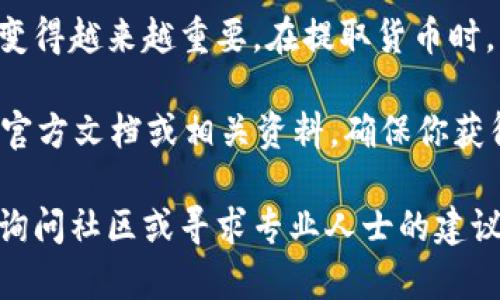 在TP钱包（Trust Wallet）中提取货币的过程相对简单。以下是关于如何在TP钱包中提取货币的详细步骤，以及一些相关的信息，帮助你更好地了解这个过程。

什么是TP钱包
TP钱包（Trust Wallet）是一个去中心化钱包应用，支持多种数字货币的存储与交易。用户可以在这个平台上轻松管理自己的加密货币资产。TP钱包提供用户友好的界面，保障资金的安全性，是许多加密货币持有者的首选。

提取货币的基础知识
在提取货币之前，确保你了解一些基本概念。例如，加密货币的提取通常是指将你的数字货币从钱包转移到其它钱包地址，或者兑换成法定货币。在进行任何交易之前，请确保你了解相关费用和交易时间。

如何在TP钱包中提取货币
以下是步进指南，教你如何在TP钱包中提取货币。

h4步骤一：打开TP钱包/h4
首先，确保你已经在手机上安装TP钱包应用，并用你的账户进行登录。如果你还没有账户，请根据提示创建一个新账户。

h4步骤二：选择要提取的货币/h4
在主界面上，你会看到你所持有的各种加密货币。选择你想要提取的货币，例如Ethereum（以太坊）或Bitcoin（比特币）。点击进入该货币的详细页面。

h4步骤三：点击“发送”/h4
在所选货币的页面中，通常会有一个“发送”按钮。点击这个按钮，开始提取操作。

h4步骤四：输入收款地址/h4
在“发送”界面，你需要输入收款地址。这是你希望将货币发送到的地址。确保这个地址是正确的，因为加密货币交易是不可逆的。如果你不清楚如何找到收款地址，可以向对方索要，或者从其钱包获取。

h4步骤五：输入金额/h4
在收款地址输入后，你需要输入想要提取的金额。确保你输入的金额不超过你钱包里的余额，并注意可能存在的网络费用。

h4步骤六：确认交易/h4
在填写完所有的信息后，系统会要求你确认交易。在确认之前，请仔细检查收款地址和金额。确保一切都正确无误。

h4步骤七：完成提取/h4
确认交易后，系统会处理你的请求，并在网络确认后完成提取。你可以在交易历史记录中查看这一交易的进展和状态。

提取货币后的注意事项
提取完成后，有一些事情需要注意：

h41. 检查交易状态/h4
进入交易记录，查看你的提取是否已被确认。你可以在区块链浏览器上查看实时交易状态。

h42. 确保保管好自己的凭证/h4
在加密货币的世界中，安全至关重要。请妥善保管你的私钥和助记词，如果有任何问题，需要随时查阅。

h43. 了解网络费用/h4
每笔交易都会涉及网络费用，费用的多少取决于当前的网络状况。在交易之前，了解相关费用，避免不必要的损失。

总结与建议
在TP钱包中提取货币是一个相对直接和迅速的过程。随着加密货币的日益普及，掌握这些技能变得越来越重要。在提取货币时，请始终保持细心，确保交易的安全。

此外，多了解各种加密货币的市场动态，保持警惕，以应对潜在的市场风险。如有疑问，建议查阅官方文档或相关资料，确保你获得的信息是最新和最准确的。

希望以上信息能帮助你更好地了解如何在TP钱包中提取货币。如果你还有其他问题，随时可以询问社区或寻求专业人士的建议。