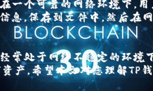 关于TP钱包在没有网络的情况下是否能够进行转账的讨论，是一个很多用户关心的问题。作为一个数字货币钱包，TP钱包的使用体验与网络连接密切相关。接下来我将详细阐述这一主题，并探讨在不同情况下如何处理无网络环境下的转账问题。

TP钱包的基本功能
TP钱包（TokenPocket）是一个多链钱包。它支持多个主流的区块链网络，并可以存储多种数字资产。用户可以通过TP钱包进行资产的存储、转账、交易和兑换等操作。TP钱包提供了简单友好的界面，使得用户可以方便地管理其数字资产。

网络连接的必要性
在使用TP钱包进行转账时，网络连接是非常重要的。因为转账记录需要上传到区块链网络中。转账过程需要确认交易的有效性，这一过程依赖于区块链的节点进行验证。
如果没有网络，钱包无法与区块链进行交互。这意味着用户无法发送或接收交易。即使用户在手机中的钱包应用内填写了转账信息，但只要没有网络，转账请求就无法得到确认。

离线转账的可能性
虽然TP钱包在没网的情况下无法进行传统意义上的在线转账，但有些钱包支持离线签名转账的功能。离线签名是指用户可以在没有网络的环境下创建和签署交易。这种方式允许用户在有网络时提交交易，而无需在无网络的情况下直接进行转账。
例如，用户可以在没有网络的情况下准备好转账信息，将其保存下来。当网络恢复时，用户可以将这笔交易信息提交到TP钱包中，完成转账。这种方式虽然需要更多的操作，但在某些情况下可能是一个解决方案。

TP钱包的实用技巧
为了提高TP钱包的使用灵活性，用户可以采取以下策略：首先，确保在有网络状态下尽量完成所有转账操作。在一个可靠的网络环境下，用户可以有效管理其所有资产，而不必担心网络波动的问题。
其次，了解离线签名的操作流程。许多用户可能不知道如何进行离线签名转账。通常，这个操作涉及生成交易信息，保存到文件中，然后在网络恢复后上传。这一流程可能相对复杂，用户需提前做好准备。

总结
综上所述，TP钱包在没有网络的情况下，无法直接进行转账。网络的稳定性对区块链操作至关重要。如果用户经常处于网络不稳定的环境下，建议采取一些预防措施，例如学习离线签名的操作，确保在有网络时及时进行交易。
对于用户来说，掌握这些知识上可以提高对TP钱包和区块链技术的理解，同时也可以更好地管理他们的数字资产。希望本文对您理解TP钱包的使用提供了帮助。