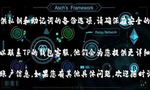 要找出TP钱包账户的信息，可以按照以下步骤进行操作：

1. **打开TP钱包应用程序**  
   首先，确保你已经在手机上安装了TP钱包应用程序。如果还没有，您可以在应用商店下载并安装。

2. **登录您的账户**  
   打开TP钱包应用程序，并使用您注册时的账户信息进行登录。

3. **查找钱包地址**  
   登录后，您会看到主界面。在这里，通常会显示您的钱包地址。这是一个以字母和数字组成的字符串。

4. **查看账户详情**  
   点击钱包地址或相关按钮，通常会引导您进入账户详情页面。在这里，您可以查看账户余额、交易记录和其他相关信息。

5. **备份和安全设置**  
   定期备份您的钱包。TP钱包通常提供私钥和助记词的备份选项。请确保在安全的地方保存这些信息，以防丢失。

6. **联系客服**  
   如果您在使用过程中仍有疑问，可以联系TP的钱包客服。他们会为您提供更详细的帮助。

以上步骤应该能帮助您找到TP钱包的账户信息。如果您有其他具体问题，欢迎随时询问。