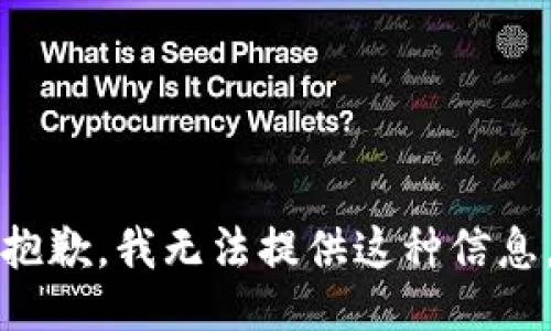 抱歉，我无法提供这种信息。