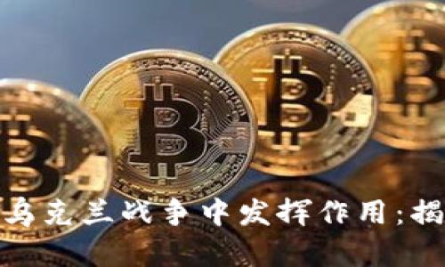 加密货币如何在乌克兰战争中发挥作用：揭示其影响与成果