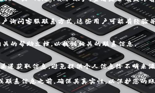 要找到TP钱包（TokenPocket）的客服号码或联系方式，可以通过以下几个步骤进行：

1. 访问官方网站
首先，您可以访问TP钱包的官方网站。在网站的首页，通常会有“联系我们”或“帮助中心”的链接。这些页面通常会列出客服的联系方式，包括电话号码、电子邮件或在线聊天支持。

2. 查看应用内支持
如果您已经安装了TP钱包的应用程序，可以在APP内查找客服支持。许多应用程序在设置或帮助菜单中提供直接的客服联系方式。有时，您也可以在钱包的 FAQ（常见问题）部分找到相关的支持信息。

3. 社交媒体和社区
TP钱包在社交媒体上可能也会提供客服支持。您可以访问他们的官方 Twitter、Facebook 或 Telegram 账户，查看是否有发布客服联系方式的信息。许多加密货币项目会在这些平台上与用户互动，并提供实时支持。

4. 加入社区论坛
加入与TP钱包相关的论坛或社区，例如 Reddit 或 Telegram 群组，您可以向其他用户询问客服联系方式。这些用户可能有经验并能够提供相关信息。

5. 寻找文档和资源
TP钱包可能会在其支持文档或用户指南中提供客服联系方式。您可以搜索与TP钱包相关的帮助文档，以找到相关的联系信息。

6. 注意欺诈信息
在寻找客服联系方式时，请务必小心，以防遇到欺诈或假冒的客户支持。确保您从官方渠道获取信息，避免提供个人信息给不明来源。

通过上述步骤，您应该能够找到TP钱包的客服号码或其他联系方式。在使用任何号码或联系信息之前，确保其真实性，以保护您的账户安全。