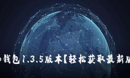 如何下载t p钱包1.3.5版本？轻松获取最新版本应用技巧
