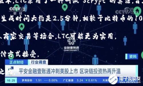 是的，LTC（Litecoin）是一种加密货币。它于2011年由查理·李（Charlie Lee）创建，作为比特币的一个“轻量级”版本。LTC采用了一种叫做“Scrypt”的算法，旨在提高交易速度并降低挖矿的复杂性。这使得LTC在某些方面具有比比特币更快的交易确认时间和更低的手续费。

LTC与比特币类似，但有一些关键区别。首先，LTC的总供应量是8400万枚，比特币的2100万枚多。其次，LTC的区块生成时间大约是2.5分钟，相较于比特币的10分钟，这意味着LTC网络可以更频繁地处理交易。

因为其高效的交易处理能力和相对较低的费用，Litecoin在某些应用场景中比比特币更具优势。例如，在小额支付、商家交易等场合，LTC可能更为实用。

如今，Litecoin已经被广大加密货币社区广泛接受，并且在许多交易所可以进行交易。它也被许多商家作为一种支付方式接受。

总体来说，LTC作为一种加密货币，凭借其技术优势和广泛的应用，使其在竞争激烈的加密货币市场中占据了一席之地。