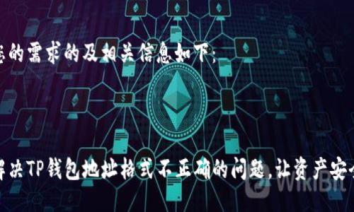 符合您的需求的及相关信息如下：

:

如何解决TP钱包地址格式不正确的问题，让资产安全归位
