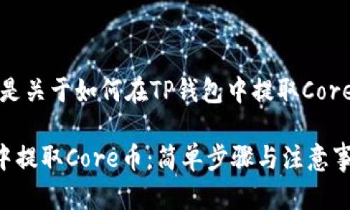 当然可以！以下是关于如何在TP钱包中提取Core币的详细介绍。

如何在TP钱包中提取Core币：简单步骤与注意事项