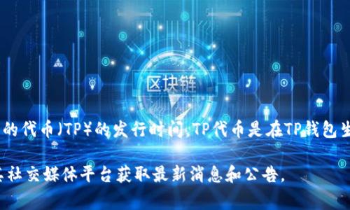 TP钱包（TokenPocket）是一款非常流行的数字货币钱包，支持多种区块链资产的管理和交易。关于TP钱包的代币（TP）的发行时间，TP代币是在TP钱包生态的构建过程中发布的，通常是在2020年左右。具体的发行时间可能会因不同的项目更新而有所不同。 

如果您想要了解更多关于TP钱包及其代币的信息，或者有其他相关问题，可以访问TP钱包的官方网站或其社交媒体平台获取最新消息和公告。