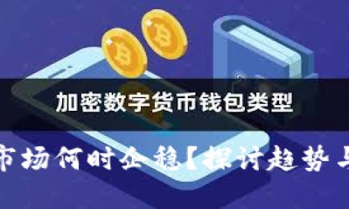 加密货币市场何时企稳？探讨趋势与投资策略