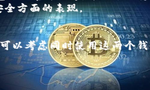 这取决于您的具体需求和使用场景。TP钱包（TokenPocket）和IM钱包（ImToken）都是较为知名的数字货币钱包，具有各自的功能和特点。以下是一些考虑因素，以帮助您决定是否需要下载IM钱包：

TP钱包和IM钱包的功能比较
TP钱包是一款多链钱包，支持多种区块链资产的存储和管理。其主要特点包括去中心化应用（DApp）访问、交易所功能、以及对不同区块链的支持。
IM钱包同样是一款多链钱包，但它的用户界面和用户体验相对更为友好。IM钱包还提供了一些额外的功能，比如快速兑换资产和DeFi项目的支持。

是否需要额外下载
如果您已经在TP钱包中找到了所需的功能，并且对它的使用感到满意，那么可能并不需要下载IM钱包。
但是，如果您想体验IM钱包的特定功能，比如它的兑换服务或某些DeFi项目的集成，下载IM钱包也是一个不错的选择。

安全性与信任度
无论是使用TP钱包还是IM钱包，安全性都是一个重要考虑因素。请确保您下载的钱包来自官方渠道，并始终保持私钥和助记词的安全。
在选择使用哪个钱包时，您可能还需要查看各自的社区反馈和安全历史，了解其在安全方面的表现。

总结
最后，选择使用TP钱包还是IM钱包完全取决于您的个人需求。如果您需要特定功能，可以考虑同时使用这两个钱包。在数字货币世界中，拥有多个钱包可以为您提供更大的灵活性和选择空间。

希望这些信息对您有所帮助！