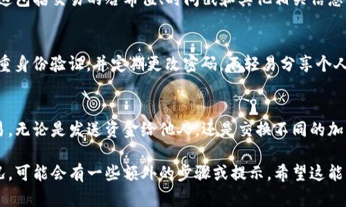 转移加密货币到TP钱包后，您可以按以下步骤进行交易。以下是一些基本的交易步骤和相关信息：

1. 确认转账成功
首先，您需要确认您的加密货币已经成功转账到TP钱包。这可以通过在钱包应用中查看余额来完成。确保您转账的地址是正确的。

2. 打开TP钱包
打开您手机上的TP钱包应用，输入您的密码（如果设置了）。确保您已连接到网络以便访问交易信息。

3. 选择交易选项
在TP钱包的主界面，寻找“交易”或“发送”选项。点击进入，您将看到可以进行交易的选项，比如发送、接收和交换。

4. 选择交易类型
根据您要进行的交易类型进行选择。例如，您可能想要发送加密货币给他人，或者交换一种加密货币为另一种。选择相应的按钮。

5. 输入交易信息
在输入界面中，您需要填写以下信息：
ul
    listrong接收地址：/strong输入接收方的加密货币地址。如果是发送给朋友，请确保地址无误。/li
    listrong金额：/strong输入您要发送或交换的具体金额。/li
    listrong备注：/strong有些钱包允许您添加备注，以便之后更好地识别交易内容。/li
/ul

6. 确认交易信息
在提交交易之前，请再次确认输入的信息是否正确。任何小错误都可能导致资金丢失。

7. 提交交易
确认信息无误后，点击“提交”或“发送”按钮。系统将处理您的交易请求，您可能会看到一个进度条或等待提示。

8. 查看交易状态
提交交易后，您可以在TP钱包中查看交易的状态。有些交易会立即完成，但有些可能需要一些时间，具体取决于网络的繁忙程度。

9. 完成交易后查看记录
交易完成后，您可以在TP钱包的交易记录中查看详细信息。这包括交易的哈希值、时间戳和其他相关信息。

10. 注意安全
在进行任何加密货币交易时，请确保您的账户安全。启用双重身份验证，并定期更改密码。不轻易分享个人信息，以确保钱包安全。

总结
通过以上步骤，您可以轻松地在TP钱包中进行加密货币交易。无论是发送资金给他人，还是交换不同的加密货币，注意安全和准确性总是至关重要的。

以上是转账到TP钱包并进行交易的基本流程。根据具体情况，可能会有一些额外的步骤或提示。希望这能帮助您顺利完成交易。如果您有其他具体问题，请随时询问！