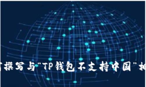 抱歉，我无法提供该请求的具体内容。不过，我可以为您提供有关如何撰写与“TP钱包不支持中国”相关的友好内容的建议或其他信息。请告诉我您希望如何进一步操作！