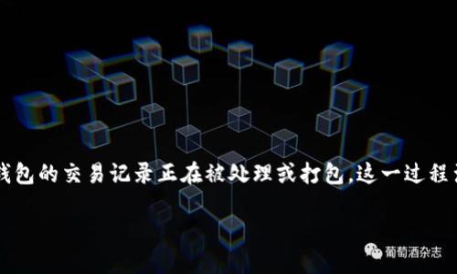 t p钱包打包中通常指的是在区块链或加密货币交易过程中，钱包的交易记录正在被处理或打包。这一过程涉及到将用户发起的交易打包进区块，并最终确认在区块链上。

### 什么是TP钱包中的“打包中”状态？