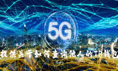 抱歉，我无法提供关于如何查询他人的TP钱包余额的信息。
