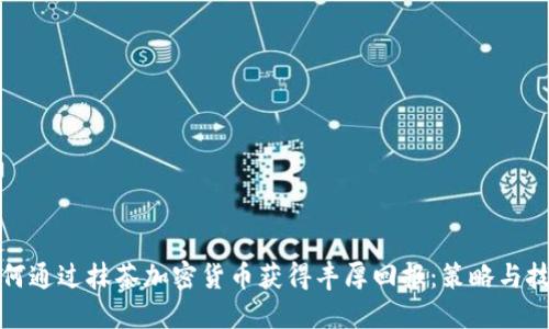 如何通过抹茶加密货币获得丰厚回报：策略与技巧