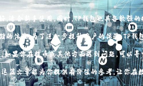 提币到TP钱包的步骤主要包括几个方面。以下是详细的步骤和注意事项。

第一步：准备工作
在开始提币之前，你需要确保你已经拥有一个TP钱包。你可以在官网或各大应用商店下载安装TP钱包。注册后，确保你妥善保管好助记词或私钥。这是访问你的钱包和资产安全的关键。

第二步：获取提币地址
打开TP钱包，找到“接收”或“充值”页面。这一页面会显示你的钱包地址，这就是你提币的目标地址。复制这个地址，确保没有多余的空格。

第三步：登录交易所账户
接下来，登录你所持有币的交易平台。在平台上，找到“提币”或“提现”的选项。不同的交易所界面会有所不同，但大多数都会清晰地标出这些选项。

第四步：填写提币信息
在提币页面，你需要填写提币的信息。通常包括以下几项：
ul
    listrong提币地址：/strong粘贴你在TP钱包复制的地址。/li
    listrong提币金额：/strong输入你想要提取的币的数量。/li
    listrong提币费用：/strong一些交易所会收取提币费用，明确了解费用内容。/li
/ul

第五步：确认信息并提交提币请求
仔细检查你填写的信息是否正确。确保提币地址无误，因为任何地址错误都可能导致资金丢失。如果一切无误，提交提币请求。

第六步：验证安全措施
为了保护用户的资金，交易所通常会要求进行某种形式的身份验证。这可能包括邮箱验证、短信验证码或其他安全措施。确保你能够接收到这些安全信息，以顺利完成提币。

第七步：等待提币处理
提币请求提交后，交易所会进行处理。这可能需要一些时间，视乎交易平台的处理速度和网络状况。你可以在交易所的“提币记录”中查看进度。

第八步：检查TP钱包
资金成功提到TP钱包后，打开TP钱包，查看你的资产是否成功到账。一般情况下，你会在钱包的“资产”页面看到最新交易记录。如果没有到账，耐心等待一段时间，或者联系交易所客服。

注意事项
提币过程中，有几个关键点需要注意：
ul
    listrong确保IP无误：/strong一定要小心检查提币地址。错误的地址会导致无法找回的损失。/li
    listrong选择适合的网络：/strong某些币在不同的网络上可能有不同的地址，比如以太坊在ERC20和BSC上就有不同地址。确保选择正确的网络。/li
    listrong做好手续费预算：/strong了解各交易平台的手续费标准，合理控制提币次数和额度。/li
/ul

总结
将货币提到TP钱包并不是复杂的过程。只需确保每一步的信息准确无误，特别是提币地址。通过认真的准备和清晰的操作步骤，你可以顺利完成提币，让你的资产安全存放在TP钱包中。

关于TP钱包的更多信息
TP钱包是一款多功能的数字货币钱包。它支持多种主流币种，界面友好，适合新手使用。同时，TP钱包也具备较强的安全性，采用多重加密措施，保护用户的资金安全。

在使用TP钱包的过程中，用户可以享受快速交易、便捷管理和安全存储的体验。为了进一步提升用户的体验，TP钱包还定期推出更新，加入新的功能和币种。

此外，TP钱包社区活跃，有大量用户分享使用经验，帮助新手快速上手。如果你在提币或其他方面遇到问题，可以寻求社区的帮助，获得更多的指导和建议。

综上所述，提币到TP钱包的过程相对简单，但需谨慎对待每一步。希望这篇文章能为你提供有价值的参考，让你在数字货币的世界中更加顺利。