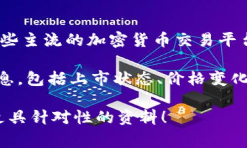 加密货币的上市信息相对动态且变化迅速。如果您对最新的加密货币上市情况感兴趣，可以访问一些主流的加密货币交易平台，如Coinbase、Binance或Kraken，这些平台通常会列出新上市的加密货币。

另外，您还可以关注CoinMarketCap或CoinGecko等网站，它们提供了关于各种加密货币的最新信息，包括上市状态、价格变化和市场表现等。在社交媒体和加密货币社区（例如Twitter、Reddit）上也可以找到实时讨论和反馈。

如果您有特定的加密货币或者某个交易所，想要了解更多详细信息，欢迎告诉我，我可以帮您提供更具针对性的资料！