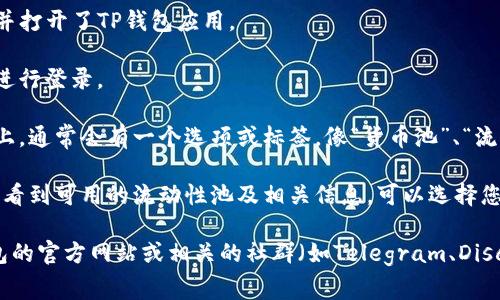 TP钱包中的货币池通常是集成在TP钱包应用程序内的功能。要找到TP钱包的货币池，您可以按照以下步骤操作：

1. **打开TP钱包**：首先确保您已经安装并打开了TP钱包应用。

2. **登录您的账户**：输入您的账户信息进行登录。

3. **寻找货币池功能**：在应用的主界面上，通常会有一个选项或标签，像“货币池”、“流动性矿池”或“DeFi”等。点击进入。

4. **查看可用池**：在货币池页面，您可以看到可用的流动性池及相关信息。可以选择您感兴趣的池进行查看或参与。

如果在应用内找不到，您也可以查看TP钱包的官方网站或相关的社群（如Telegram、Discord等），以获得更详细的信息和最新更新。