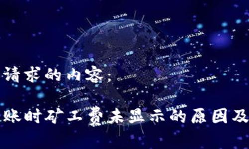 下面是您请求的内容：

TP钱包转账时矿工费未显示的原因及解决方法