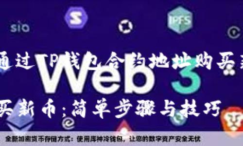 为了帮助您更好地了解如何通过TP钱包合约地址购买新币，以下是一个完整的指南。

如何通过TP钱包合约地址购买新币：简单步骤与技巧